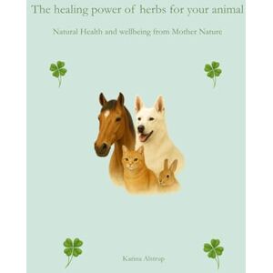 Alstrup, Karina The Healing Power of Herbs for Your Animals: Natural remedies for your animal’s health and well-being Alstrup, Karina The Healing Power of Herbs for Your Animals: Natural remedies for your animal’s health and well-being