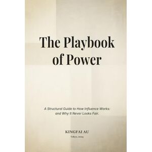 Au, Kingfai The Playbook of Power: A Structural Guide to How Influence Works: and Why It Never Looks Fair. Au, Kingfai The Playbook of Power: A Structural Guide to How Influence Works: and Why It Never Looks Fair.