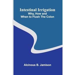 B Jamison, Alcinous A Little Queen of Hearts An International Story (Edition1): Why, How And When To Flush The Colon B Jamison, Alcinous A Little Queen of Hearts An International Story (Edition1): Why, How And When To Flush The Colon