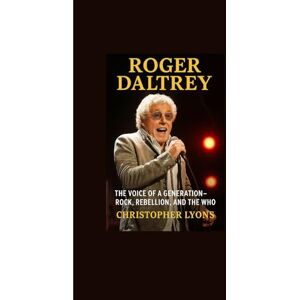 LYONS, CHRISTOPHER ROGER DALTREY: THE VOICE OF A GENERATION—ROCK, REBELLION, AND THE WHO LYONS, CHRISTOPHER ROGER DALTREY: THE VOICE OF A GENERATION—ROCK, REBELLION, AND THE WHO