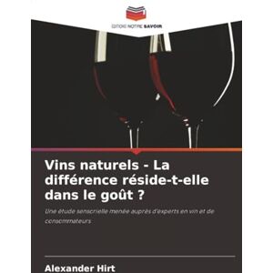 Hirt, Alexander Vins naturels La différence réside-t-elle dans le goût ?: Une étude sensorielle menée auprès d'experts en vin et de consommateurs Hirt, Alexander Vins naturels La différence réside-t-elle dans le goût ?: Une étude sensorielle menée auprès d'experts en vin et de consommateurs