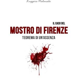 Malanotte, Ruggero Il caso del Mostro di Firenze: Teorema di un'assenza (I casi di cronaca che hanno sconvolto l'Italia) Malanotte, Ruggero Il caso del Mostro di Firenze: Teorema di un'assenza (I casi di cronaca che hanno sconvolto l'Italia)
