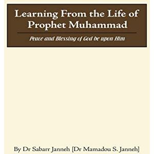 Janneh, Dr Sabarr Learning From the Life of Prophet Muhammad: Peace and Blessing of God be upon Him Janneh, Dr Sabarr Learning From the Life of Prophet Muhammad: Peace and Blessing of God be upon Him