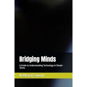 Sawant, Mr Nabharaj R Bridging Minds: A Guide to Understanding Technology in Simple Terms Sawant, Mr Nabharaj R Bridging Minds: A Guide to Understanding Technology in Simple Terms