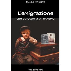 Salvo Mauro, De L'emigrazione con gli occhi di un bambino: Una storia vera Salvo Mauro, De L'emigrazione con gli occhi di un bambino: Una storia vera