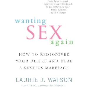 Watson, Laurie Wanting Sex Again: How to Rediscover Your Desire and Heal a Sexless Marriage Watson, Laurie Wanting Sex Again: How to Rediscover Your Desire and Heal a Sexless Marriage