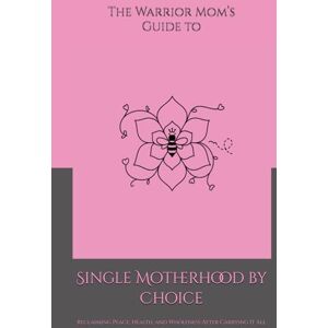 Harris, Shaundra M. G. The Warrior Mom’s Guide to Single Motherhood by Choice: Reclaiming Peace, Health, and Wholeness After Carrying It All Harris, Shaundra M. G. The Warrior Mom’s Guide to Single Motherhood by Choice: Reclaiming Peace, Health, and Wholeness After Carrying It All