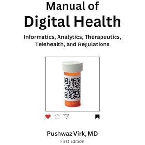 Virk MD, Pushwaz Manual of Digital Health: Informatics, Analytics, Therapeutics, Telehealth, and Regulations Virk MD, Pushwaz Manual of Digital Health: Informatics, Analytics, Therapeutics, Telehealth, and Regulations