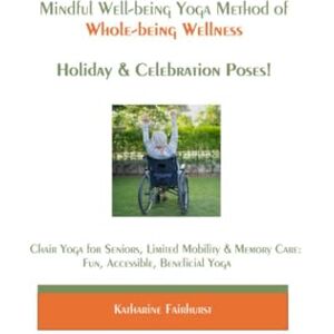 Fairhurst, Katharine The Mindful Well-being Yoga Method of Whole-being Wellness: Holiday & Celebration Poses! (Mindful Well-being Chair Yoga Method for Seniors, Limited Mobility, Wheelchair Users) Fairhurst, Katharine The Mindful Well-being Yoga Method of Whole-being Wellness: Holiday & Celebration Poses! (Mindful Well-being Chair Yoga Method for Seniors, Limited Mobility, Wheelchair Users)