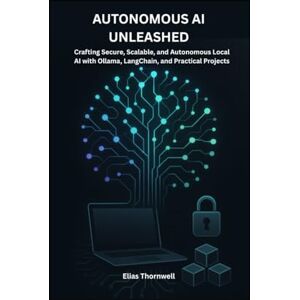 Thornwell, Elias Autonomous AI Unleashed: Building Local, Intelligent Systems with Ollama and Hands-On Projects: Crafting Secure, Scalable, and Autonomous Local AI ... Powering the Intelligent Revolution) Thornwell, Elias Autonomous AI Unleashed: Building Local, Intelligent Systems with Ollama and Hands-On Projects: Crafting Secure, Scalable, and Autonomous Local AI ... Powering the Intelligent Revolution)