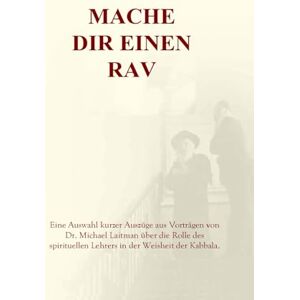 Laitman Dr., Rav Michael Mache dir einen Rav: Eine Auswahl kurzer Auszüge aus Vorträgen von Dr. Michael Laitman über die Rolle des spirituellen Lehrers in der Weisheit der Kabbala Laitman Dr., Rav Michael Mache dir einen Rav: Eine Auswahl kurzer Auszüge aus Vorträgen von Dr. Michael Laitman über die Rolle des spirituellen Lehrers in der Weisheit der Kabbala