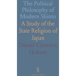 Daniel Clarence, Holtom The Political Philosophy of Modern Shinto: A Study of the State Religion of Japan Daniel Clarence, Holtom The Political Philosophy of Modern Shinto: A Study of the State Religion of Japan