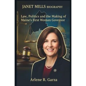 R. Garza, Arlene JANET MILLS BIOGRAPHY: Law, Politics, and the Making of Maine’s First Woman Governor R. Garza, Arlene JANET MILLS BIOGRAPHY: Law, Politics, and the Making of Maine’s First Woman Governor