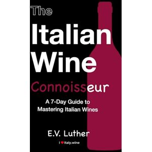 Luther, E.V. The Italian Wine Connoisseur: A simple 7-day guide to mastering Italian wines and grapes; with the confidence and expertise to drink boldly! Luther, E.V. The Italian Wine Connoisseur: A simple 7-day guide to mastering Italian wines and grapes; with the confidence and expertise to drink boldly!
