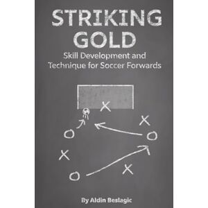 Beslagic, Aldin Striking Gold: Skill Development and Technique for Soccer Forwards (Soccer Education) Beslagic, Aldin Striking Gold: Skill Development and Technique for Soccer Forwards (Soccer Education)