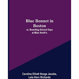 Elliott Hoogs Jacobs, Caroline Blue Bonnet in Boston; or, Boarding-School Days at Miss North's Elliott Hoogs Jacobs, Caroline Blue Bonnet in Boston; or, Boarding-School Days at Miss North's