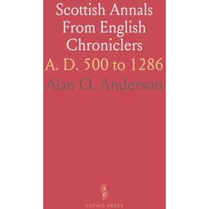 Alan O., Anderson Scottish Annals From English Chroniclers: A. D. 500 to 1286 Alan O., Anderson Scottish Annals From English Chroniclers: A. D. 500 to 1286