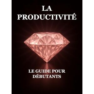 Ayadi, Iskander La Productivité : Le Guide pour Débutants Ayadi, Iskander La Productivité : Le Guide pour Débutants