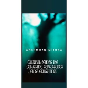 Mishra, Anshuman Cultural Echoes The Collective Subconscious Across Civilizations (The Subconscious Continuum: Memory Mind and Machine) Mishra, Anshuman Cultural Echoes The Collective Subconscious Across Civilizations (The Subconscious Continuum: Memory Mind and Machine)