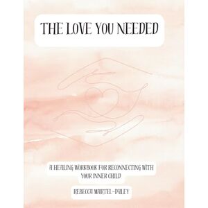 Martel-Daley, Rebecca The Love You Needed: A Healing Workbook for Reconnecting with your Inner Child Martel-Daley, Rebecca The Love You Needed: A Healing Workbook for Reconnecting with your Inner Child