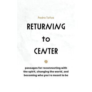 Tofua, Pedro Returning to Center: Passages for Reconnecting with the Spirit, Changing the World, and Becoming Who You're Meant to Be Tofua, Pedro Returning to Center: Passages for Reconnecting with the Spirit, Changing the World, and Becoming Who You're Meant to Be