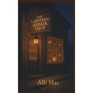 Mac, Alli The Lantern Repair Shop: A field guide to tiny joys and steady returns (Harmony Park) Mac, Alli The Lantern Repair Shop: A field guide to tiny joys and steady returns (Harmony Park)