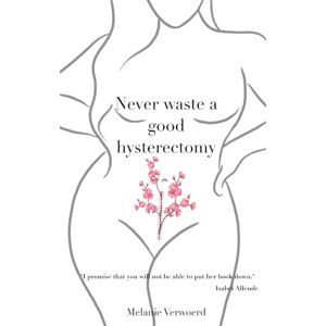 Verwoerd, Melanie Never Waste a Good Hysterectomy: Life Lessons From a Crisis Verwoerd, Melanie Never Waste a Good Hysterectomy: Life Lessons From a Crisis