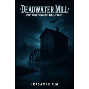 N.M, Prasanth Deadwater Mill: Every Wheel Turn Grinds the Past Awake N.M, Prasanth Deadwater Mill: Every Wheel Turn Grinds the Past Awake