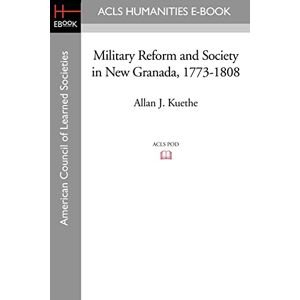 Kuethe, Allan J. Military Reform and Society in New Granada, 1773-1808 (Latin American Monographs, Second Series: Acls History E-book Project Reprint Series) Kuethe, Allan J. Military Reform and Society in New Granada, 1773-1808 (Latin American Monographs, Second Series: Acls History E-book Project Reprint Series)