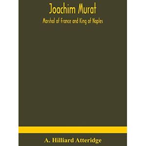 Hilliard Atteridge, A Joachim Murat: Marshal of France and King of Naples Hilliard Atteridge, A Joachim Murat: Marshal of France and King of Naples