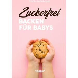 Lederbogen, Franka Zuckerfrei Backen für Babys: Das große Backbuch mit zuckerfreien Beikost-Rezepten speziell für Babys und Kleinkinder Lederbogen, Franka Zuckerfrei Backen für Babys: Das große Backbuch mit zuckerfreien Beikost-Rezepten speziell für Babys und Kleinkinder