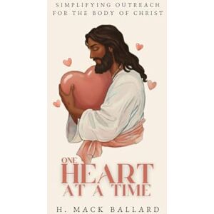 Ballard, H Mack One Heart at a Time: Simplifying Outreach for the Body of Christ Ballard, H Mack One Heart at a Time: Simplifying Outreach for the Body of Christ