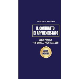 MADONNA, PASQUALE Contratto di Apprendistato: Guida Pratica Con 15 Modelli Precompilati Pronti All’uso, Esempi Concreti Settore per Settore, Fac Simile in Formato Word e Pdf + 2 Bonus MADONNA, PASQUALE Contratto di Apprendistato: Guida Pratica Con 15 Modelli Precompilati Pronti All’uso, Esempi Concreti Settore per Settore, Fac Simile in Formato Word e Pdf + 2 Bonus