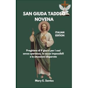 E. Santos, Mary SAN GIUDA TADDEO NOVENA: Preghiere di 9 giorni per i casi senza speranza, le cause impossibili e le situazioni disperate E. Santos, Mary SAN GIUDA TADDEO NOVENA: Preghiere di 9 giorni per i casi senza speranza, le cause impossibili e le situazioni disperate