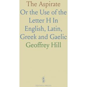 Geoffrey, Hill The Aspirate: Or the Use of the Letter "H" In English, Latin, Greek and Gaelic Geoffrey, Hill The Aspirate: Or the Use of the Letter "H" In English, Latin, Greek and Gaelic