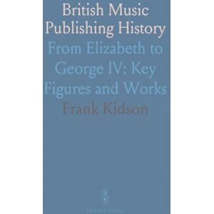 Frank, Kidson British Music Publishing History: From Elizabeth to George IV: Key Figures and Works Frank, Kidson British Music Publishing History: From Elizabeth to George IV: Key Figures and Works