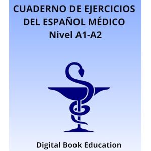 Education, Digital Book CUADERNO DE EJERCICIOS DEL ESPAÑOL MÉDICO Nivel A1-A2 (Medical Spanish) Education, Digital Book CUADERNO DE EJERCICIOS DEL ESPAÑOL MÉDICO Nivel A1-A2 (Medical Spanish)