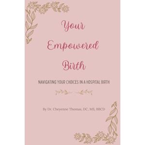 Thomas DC, Dr. Cheyenne You Empowered Birth: Navigating Your Choices in a Hospital Birth Thomas DC, Dr. Cheyenne You Empowered Birth: Navigating Your Choices in a Hospital Birth
