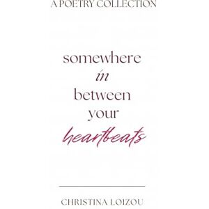 Loizou, Christina Somewhere In Between Your Heartbeats: A Poetry Collection About Love, Heartbreak, and Finding the Light Within Loizou, Christina Somewhere In Between Your Heartbeats: A Poetry Collection About Love, Heartbreak, and Finding the Light Within