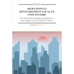 Nasser, SERHAN MIGRATIONS ET DÉVELOPPEMENT LOCAL EN CÔTE D’IVOIRE: Une analyse des dynamiques migratoires et leurs impacts sur les territoires ivoiriens Nasser, SERHAN MIGRATIONS ET DÉVELOPPEMENT LOCAL EN CÔTE D’IVOIRE: Une analyse des dynamiques migratoires et leurs impacts sur les territoires ivoiriens