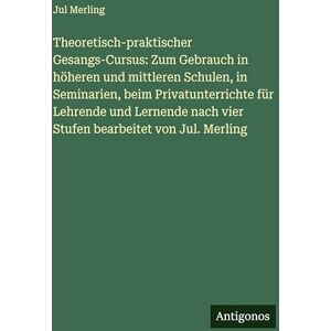 Merling, Jul Theoretisch-praktischer Gesangs-Cursus: Zum Gebrauch in höheren und mittleren Schulen, in Seminarien, beim Privatunterrichte für Lehrende und Lernende nach vier Stufen bearbeitet von Jul. Merling Merling, Jul Theoretisch-praktischer Gesangs-Cursus: Zum Gebrauch in höheren und mittleren Schulen, in Seminarien, beim Privatunterrichte für Lehrende und Lernende nach vier Stufen bearbeitet von Jul. Merling
