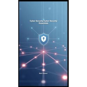 Hayward, Mark Cyber Security Cyber Security Essentials (Cyber Security Series 5) Hayward, Mark Cyber Security Cyber Security Essentials (Cyber Security Series 5)