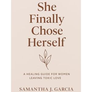 Garcia, Samantha J. She Finally Chose Herself: A Healing Journey for Women Leaving Toxic Love Garcia, Samantha J. She Finally Chose Herself: A Healing Journey for Women Leaving Toxic Love