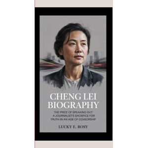 ROSY, LUCKY E CHENG LEI BIOGRAPHY: THE PRICE OF SPEAKING OUT A JOURNALIST’S SACRIFICE FOR TRUTH IN AN AGE OF CENSORSHIP. ROSY, LUCKY E CHENG LEI BIOGRAPHY: THE PRICE OF SPEAKING OUT A JOURNALIST’S SACRIFICE FOR TRUTH IN AN AGE OF CENSORSHIP.