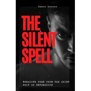 Lebron, Ramon The Silent Spell: Breaking Free from the Quiet Grip of Depression (The Spell Breaker Series) Lebron, Ramon The Silent Spell: Breaking Free from the Quiet Grip of Depression (The Spell Breaker Series)
