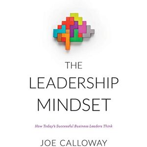 Calloway, Joe The Leadership Mindset: How Today's Successful Business Leaders Think Calloway, Joe The Leadership Mindset: How Today's Successful Business Leaders Think