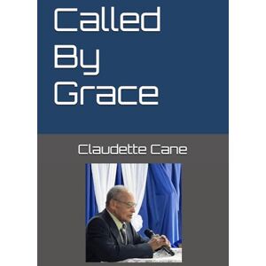 Cane, Claudette Called By Grace: The Journey in Faith and Ministry Cane, Claudette Called By Grace: The Journey in Faith and Ministry