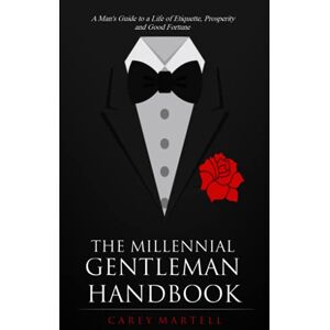 Martell, Carey The Millennial Gentleman Handbook: A Man’s Guide to a Life of Etiquette, Prosperity and Good Fortune Martell, Carey The Millennial Gentleman Handbook: A Man’s Guide to a Life of Etiquette, Prosperity and Good Fortune