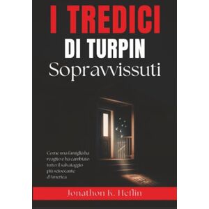 Heflin, Jonathon K. I tredici sopravvissuti di Turpin: Come una famiglia ha reagito e ha cambiato tutto: il salvataggio più scioccante d'America Heflin, Jonathon K. I tredici sopravvissuti di Turpin: Come una famiglia ha reagito e ha cambiato tutto: il salvataggio più scioccante d'America
