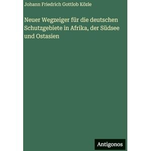 Közle, Johann Friedrich Gottlob Neuer Wegzeiger für die deutschen Schutzgebiete in Afrika, der Südsee und Ostasien Közle, Johann Friedrich Gottlob Neuer Wegzeiger für die deutschen Schutzgebiete in Afrika, der Südsee und Ostasien